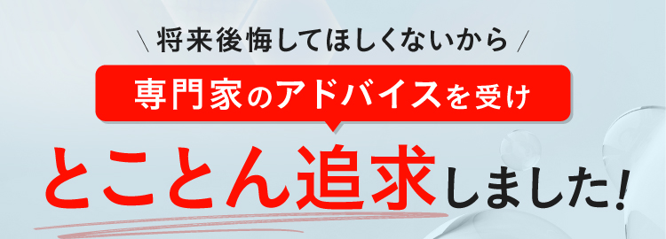 将来後悔してほしくないから、専門家のアドバイスを受け、とことん改良しました！
