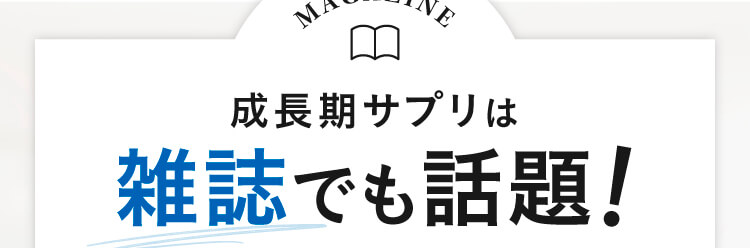 MAGAZINE,成長期サプリは雑誌でも話題！