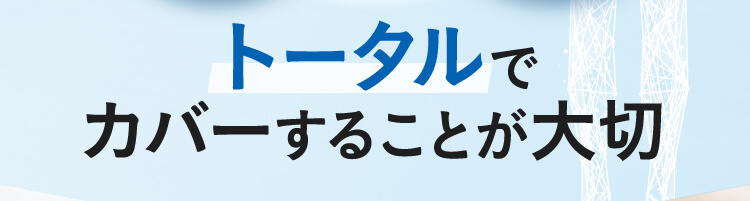トータルでカバーすることが大切