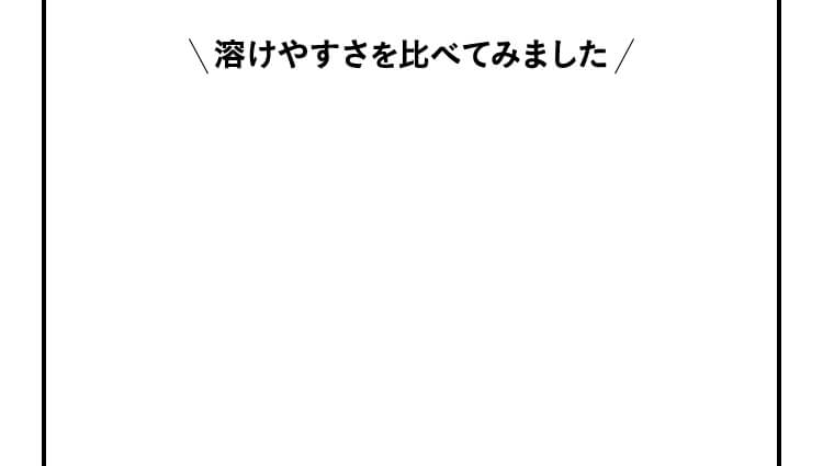 溶けやすさを比べてみました