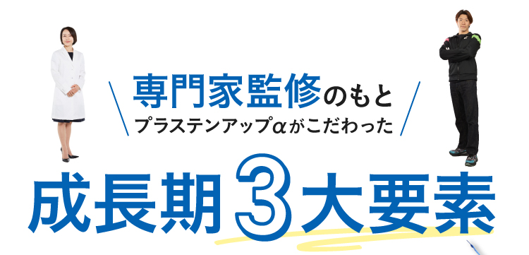専門家監修のもとプラステンアップαがこだわった成長期3大要素