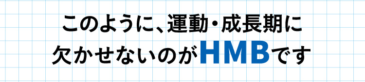 このように、運動・成長期に欠かせないのがHMBです。