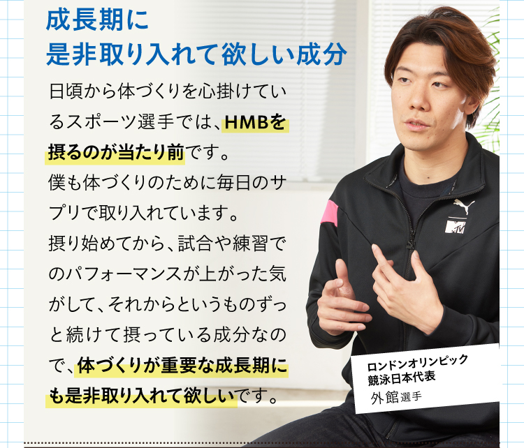 それは迷信です！近年では成長期にはむしろ土台がしっかりとしていた方が中高生の発育には望ましいとされています。その点ではHMBというのはとても効率の良い栄養素だと言えますね。スポーツメンタルトレーナー　出口先生