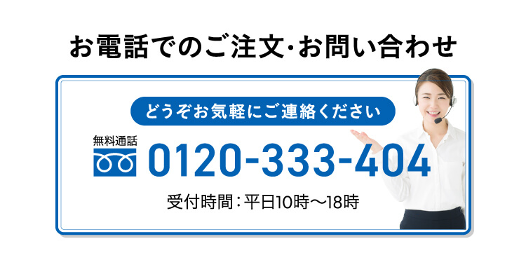 お電話でのご注文・お問い合わせ　どうぞお気軽にご連絡ください。無料通話0120-333-404 受付時間：平日10時～18時